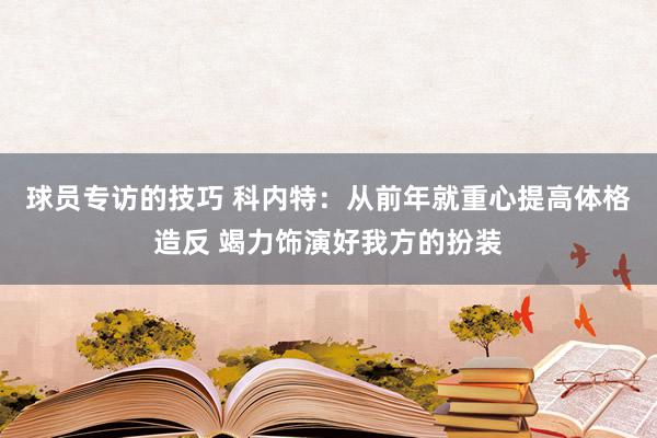 球员专访的技巧 科内特：从前年就重心提高体格造反 竭力饰演好我方的扮装