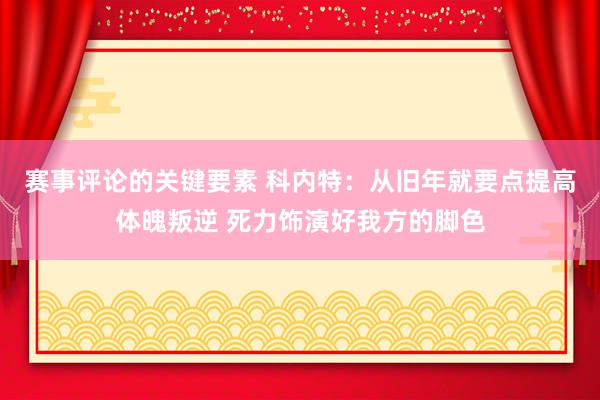 赛事评论的关键要素 科内特：从旧年就要点提高体魄叛逆 死力饰演好我方的脚色