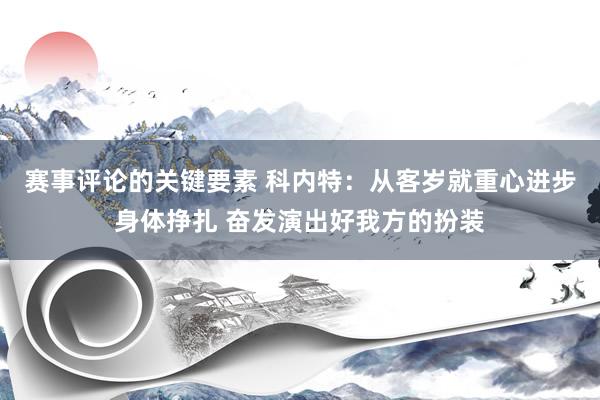 赛事评论的关键要素 科内特：从客岁就重心进步身体挣扎 奋发演出好我方的扮装