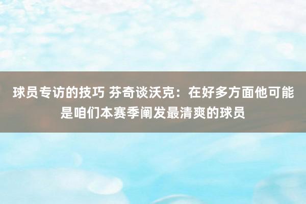 球员专访的技巧 芬奇谈沃克：在好多方面他可能是咱们本赛季阐发最清爽的球员