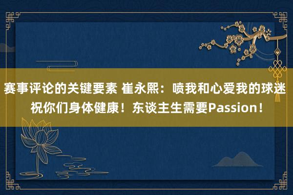 赛事评论的关键要素 崔永熙：喷我和心爱我的球迷 祝你们身体健康！东谈主生需要Passion！