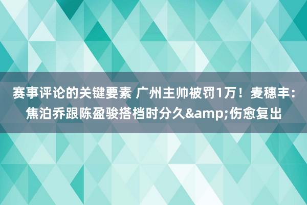 赛事评论的关键要素 广州主帅被罚1万！麦穗丰：焦泊乔跟陈盈骏搭档时分久&伤愈复出