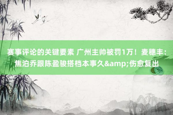 赛事评论的关键要素 广州主帅被罚1万！麦穗丰：焦泊乔跟陈盈骏搭档本事久&伤愈复出