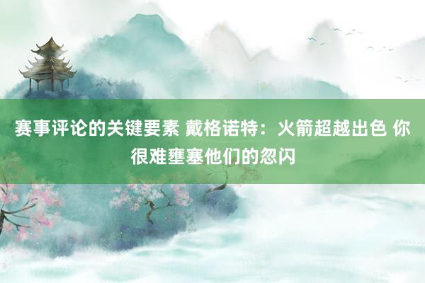 赛事评论的关键要素 戴格诺特：火箭超越出色 你很难壅塞他们的忽闪