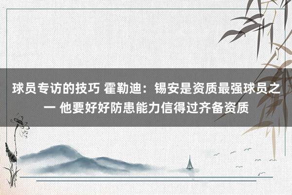 球员专访的技巧 霍勒迪：锡安是资质最强球员之一 他要好好防患能力信得过齐备资质