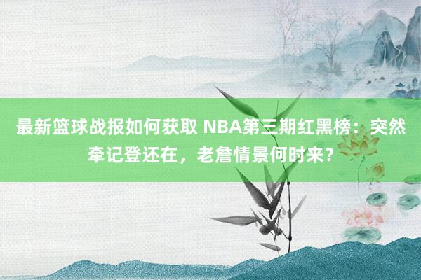 最新篮球战报如何获取 NBA第三期红黑榜：突然牵记登还在，老詹情景何时来？