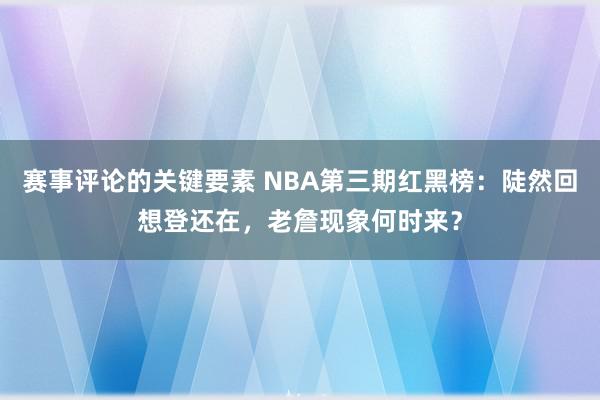 赛事评论的关键要素 NBA第三期红黑榜：陡然回想登还在，老詹现象何时来？