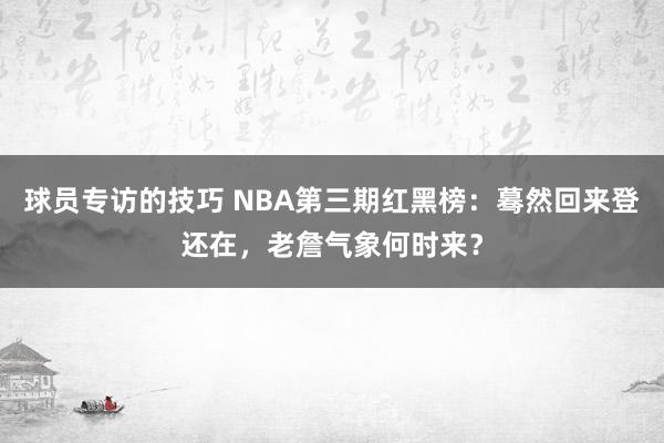 球员专访的技巧 NBA第三期红黑榜：蓦然回来登还在，老詹气象何时来？