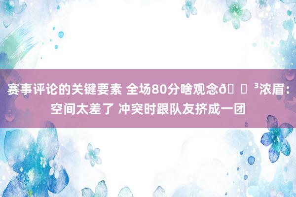 赛事评论的关键要素 全场80分啥观念😳浓眉：空间太差了 冲突时跟队友挤成一团