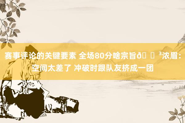 赛事评论的关键要素 全场80分啥宗旨😳浓眉：空间太差了 冲破时跟队友挤成一团