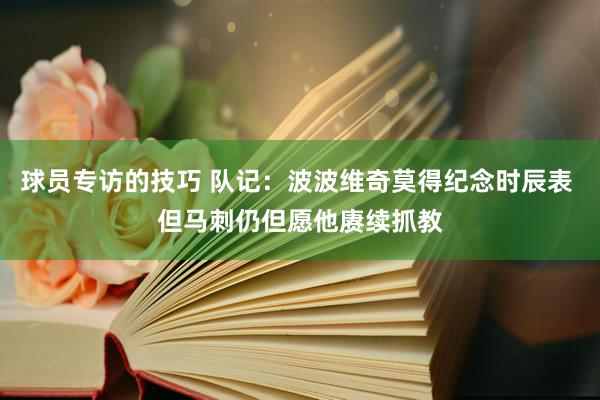 球员专访的技巧 队记：波波维奇莫得纪念时辰表 但马刺仍但愿他赓续抓教