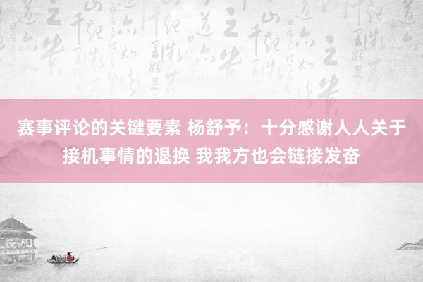 赛事评论的关键要素 杨舒予：十分感谢人人关于接机事情的退换 我我方也会链接发奋