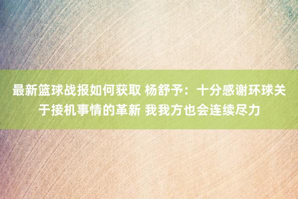 最新篮球战报如何获取 杨舒予：十分感谢环球关于接机事情的革新 我我方也会连续尽力