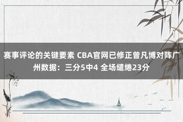 赛事评论的关键要素 CBA官网已修正曾凡博对阵广州数据：三分5中4 全场缱绻23分