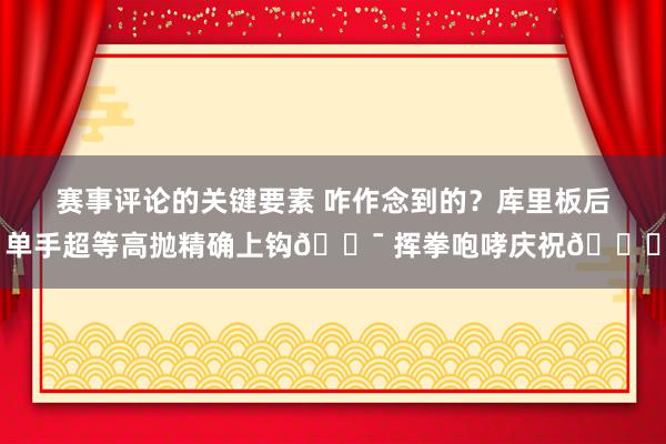 赛事评论的关键要素 咋作念到的？库里板后单手超等高抛精确上钩🎯 挥拳咆哮庆祝😝