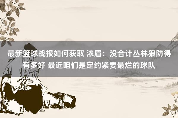 最新篮球战报如何获取 浓眉：没合计丛林狼防得有多好 最近咱们是定约紧要最烂的球队