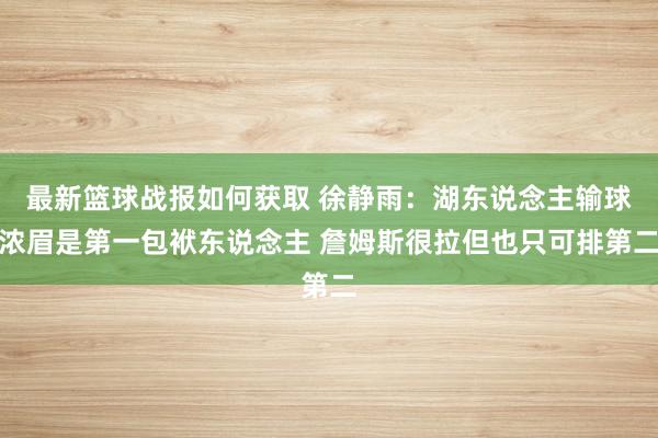 最新篮球战报如何获取 徐静雨：湖东说念主输球浓眉是第一包袱东说念主 詹姆斯很拉但也只可排第二