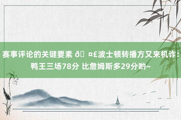 赛事评论的关键要素 🤣波士顿转播方又来机诈：鸭王三场78分 比詹姆斯多29分哟~