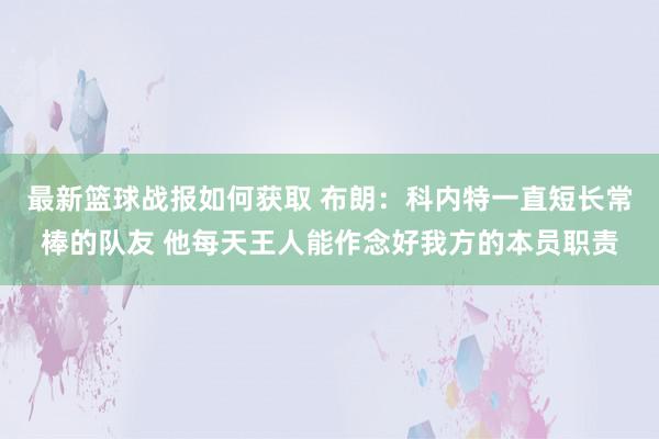 最新篮球战报如何获取 布朗：科内特一直短长常棒的队友 他每天王人能作念好我方的本员职责