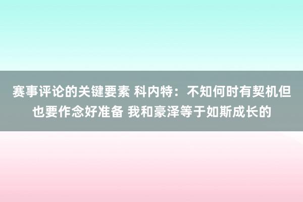 赛事评论的关键要素 科内特：不知何时有契机但也要作念好准备 我和豪泽等于如斯成长的