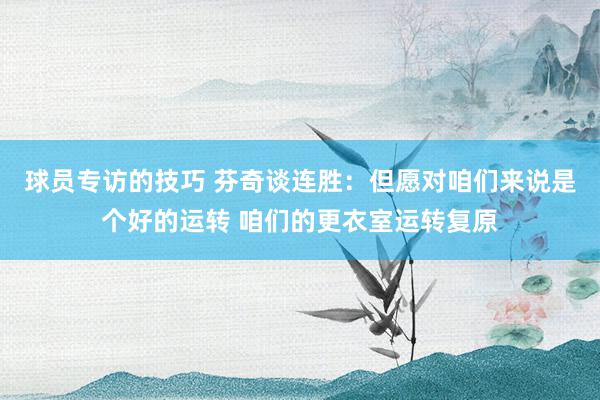 球员专访的技巧 芬奇谈连胜：但愿对咱们来说是个好的运转 咱们的更衣室运转复原