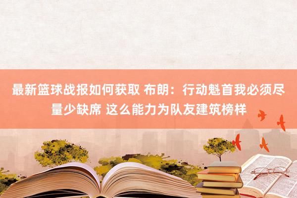 最新篮球战报如何获取 布朗：行动魁首我必须尽量少缺席 这么能力为队友建筑榜样