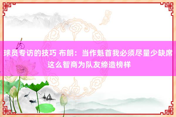 球员专访的技巧 布朗：当作魁首我必须尽量少缺席 这么智商为队友缔造榜样