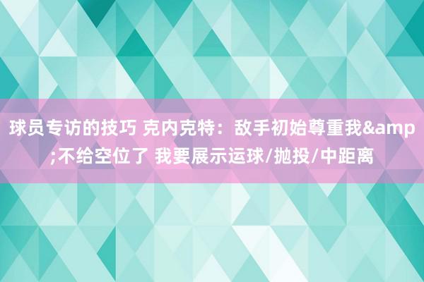 球员专访的技巧 克内克特：敌手初始尊重我&不给空位了 我要展示运球/抛投/中距离