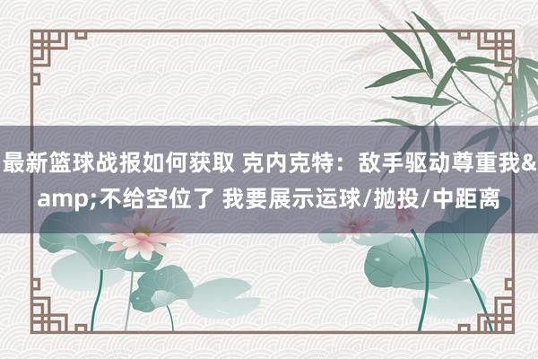 最新篮球战报如何获取 克内克特：敌手驱动尊重我&不给空位了 我要展示运球/抛投/中距离