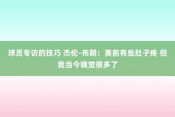 球员专访的技巧 杰伦-布朗：赛前有些肚子疼 但我当今嗅觉很多了