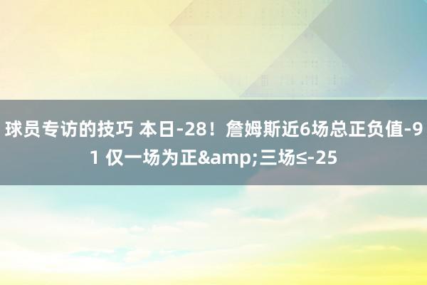 球员专访的技巧 本日-28！詹姆斯近6场总正负值-91 仅一场为正&三场≤-25