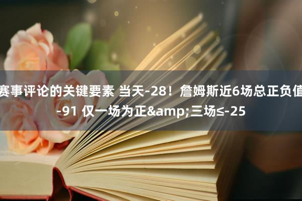 赛事评论的关键要素 当天-28！詹姆斯近6场总正负值-91 仅一场为正&三场≤-25