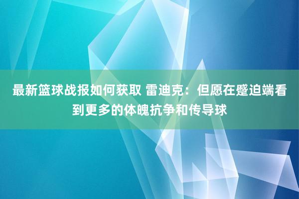 最新篮球战报如何获取 雷迪克：但愿在蹙迫端看到更多的体魄抗争和传导球