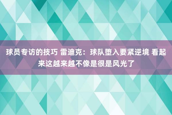 球员专访的技巧 雷迪克：球队堕入要紧逆境 看起来这越来越不像是很是风光了