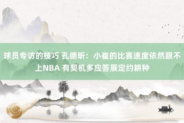 球员专访的技巧 孔德昕：小崔的比赛速度依然跟不上NBA 有契机多应答展定约耕种