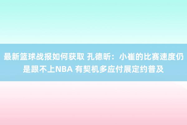 最新篮球战报如何获取 孔德昕：小崔的比赛速度仍是跟不上NBA 有契机多应付展定约普及