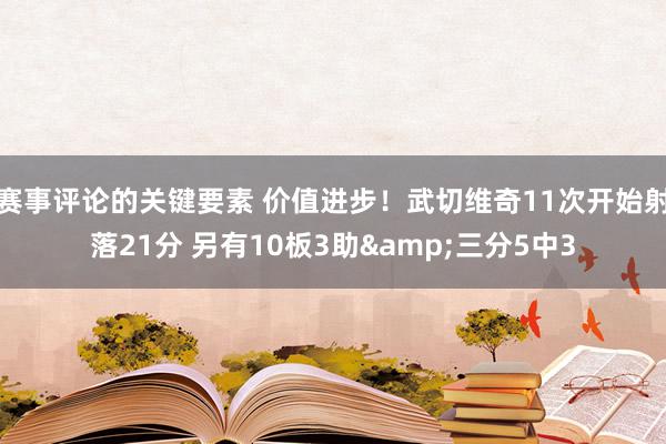 赛事评论的关键要素 价值进步！武切维奇11次开始射落21分 另有10板3助&三分5中3