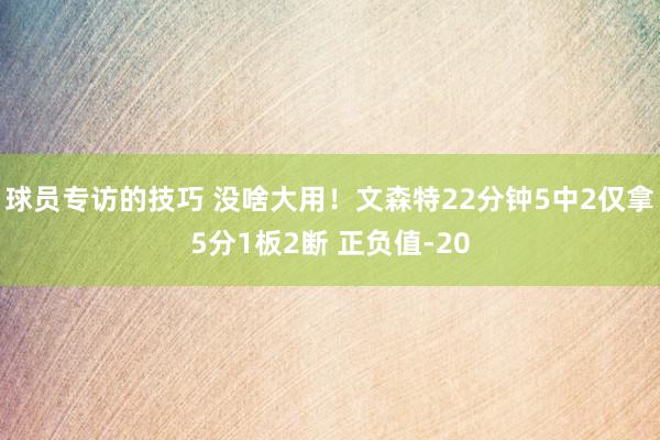 球员专访的技巧 没啥大用！文森特22分钟5中2仅拿5分1板2断 正负值-20