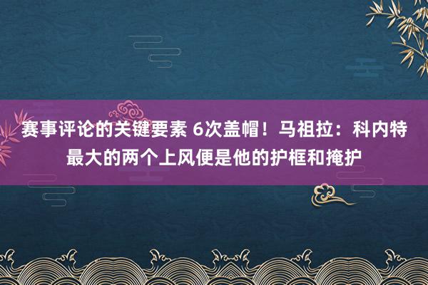 赛事评论的关键要素 6次盖帽！马祖拉：科内特最大的两个上风便是他的护框和掩护