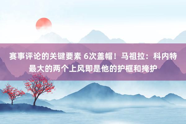 赛事评论的关键要素 6次盖帽！马祖拉：科内特最大的两个上风即是他的护框和掩护