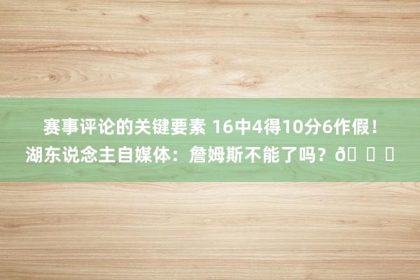 赛事评论的关键要素 16中4得10分6作假！湖东说念主自媒体：詹姆斯不能了吗？💔