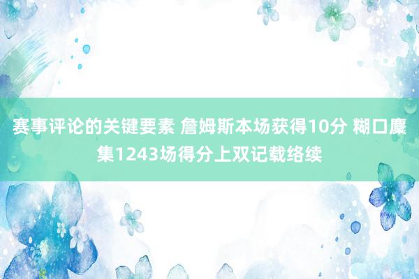 赛事评论的关键要素 詹姆斯本场获得10分 糊口麇集1243场得分上双记载络续