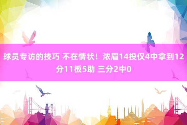 球员专访的技巧 不在情状！浓眉14投仅4中拿到12分11板5助 三分2中0