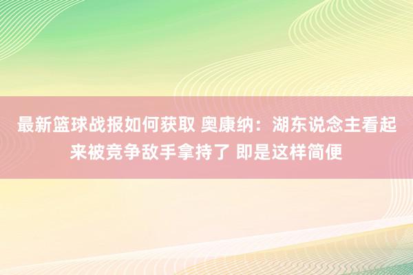 最新篮球战报如何获取 奥康纳：湖东说念主看起来被竞争敌手拿持了 即是这样简便