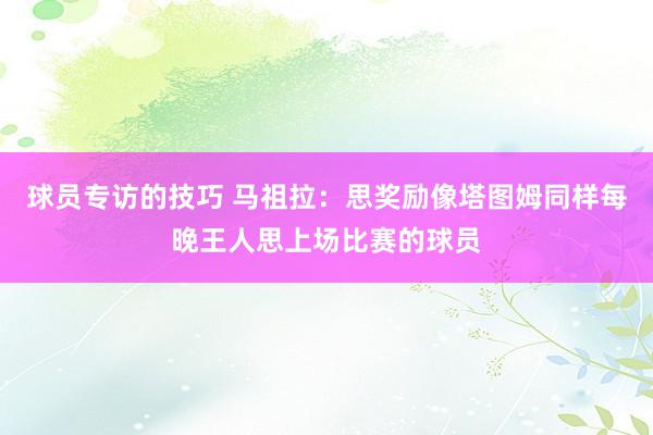 球员专访的技巧 马祖拉：思奖励像塔图姆同样每晚王人思上场比赛的球员