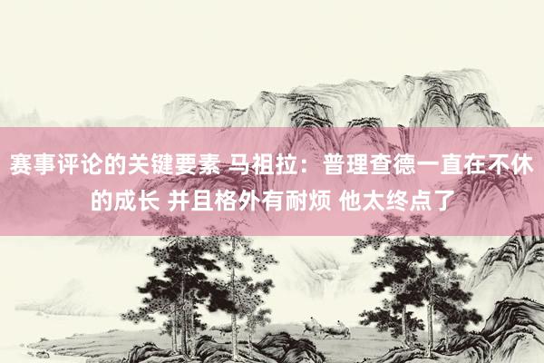 赛事评论的关键要素 马祖拉：普理查德一直在不休的成长 并且格外有耐烦 他太终点了