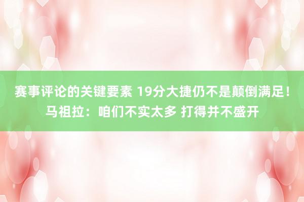 赛事评论的关键要素 19分大捷仍不是颠倒满足！马祖拉：咱们不实太多 打得并不盛开