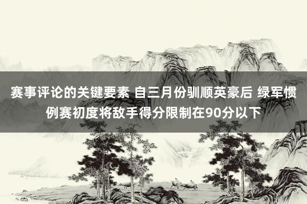 赛事评论的关键要素 自三月份驯顺英豪后 绿军惯例赛初度将敌手得分限制在90分以下