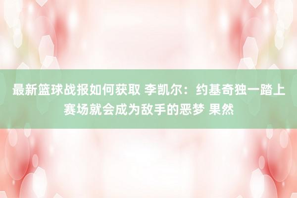 最新篮球战报如何获取 李凯尔：约基奇独一踏上赛场就会成为敌手的恶梦 果然