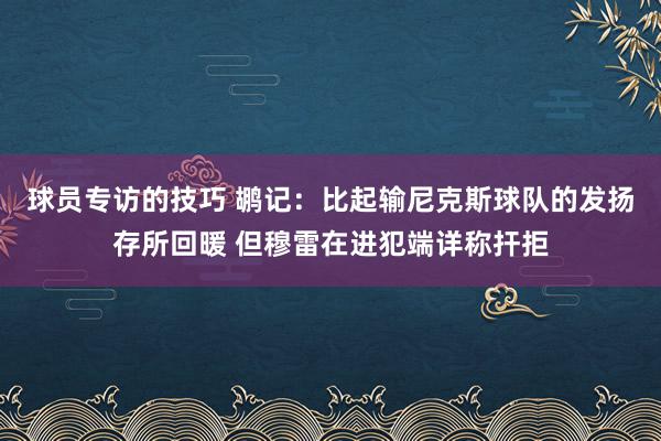 球员专访的技巧 鹕记：比起输尼克斯球队的发扬存所回暖 但穆雷在进犯端详称扞拒